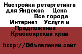 Настройка ретаргетинга (для Яндекса) › Цена ­ 5000-10000 - Все города Интернет » Услуги и Предложения   . Красноярский край